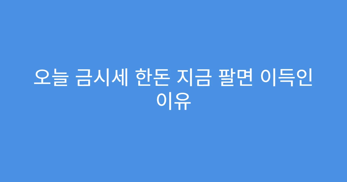 오늘 금시세 한돈 지금 팔면 이득인 이유