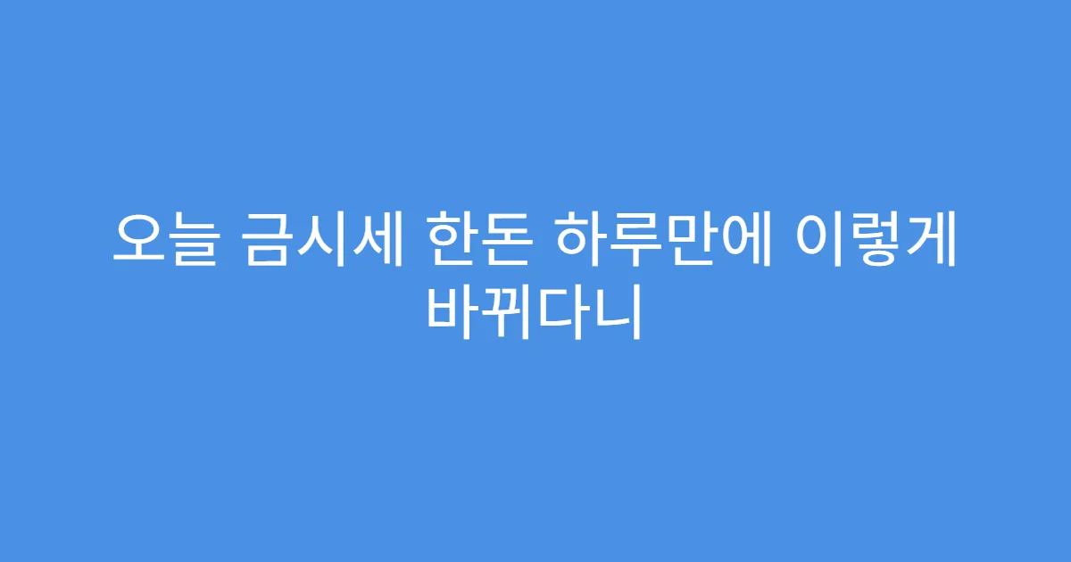 오늘 금시세 한돈 하루만에 이렇게 바뀌다니