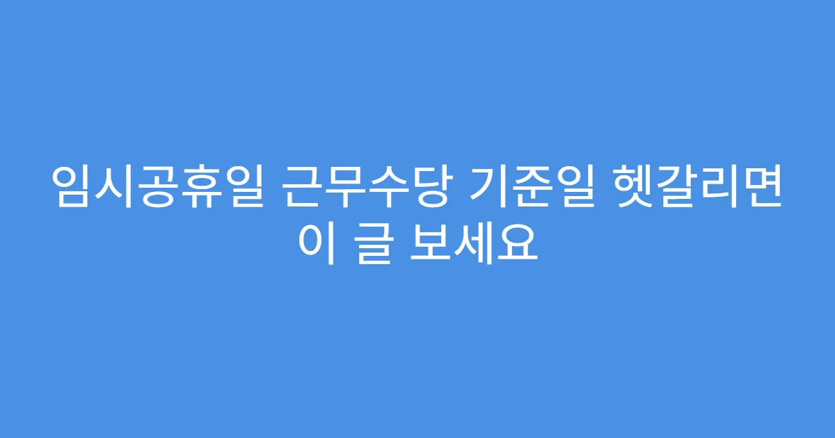 임시공휴일 근무수당 기준일 헷갈리면 이 글 보세요