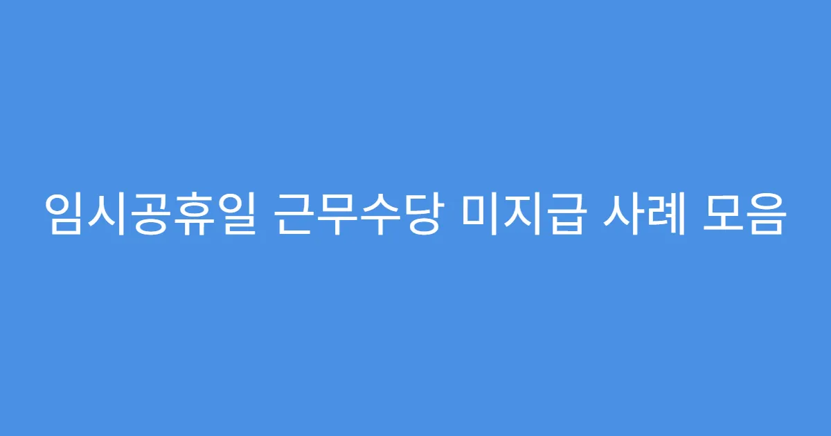 임시공휴일 근무수당 미지급 사례 모음