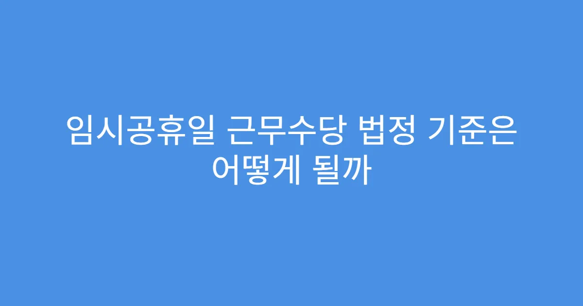 임시공휴일 근무수당 법정 기준은 어떻게 될까