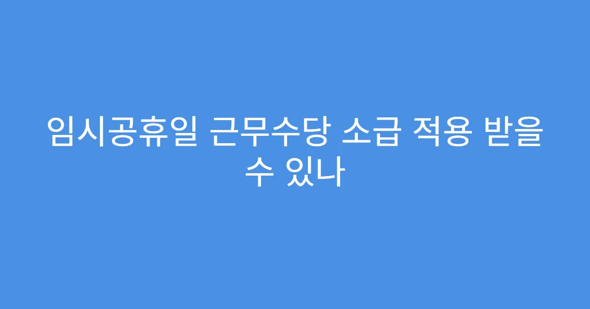 임시공휴일 근무수당 소급 적용 받을 수 있나