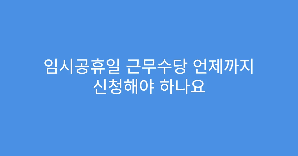 임시공휴일 근무수당 언제까지 신청해야 하나요