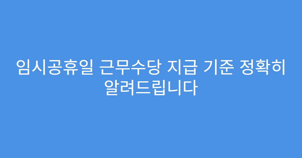 임시공휴일 근무수당 지급 기준 정확히 알려드립니다