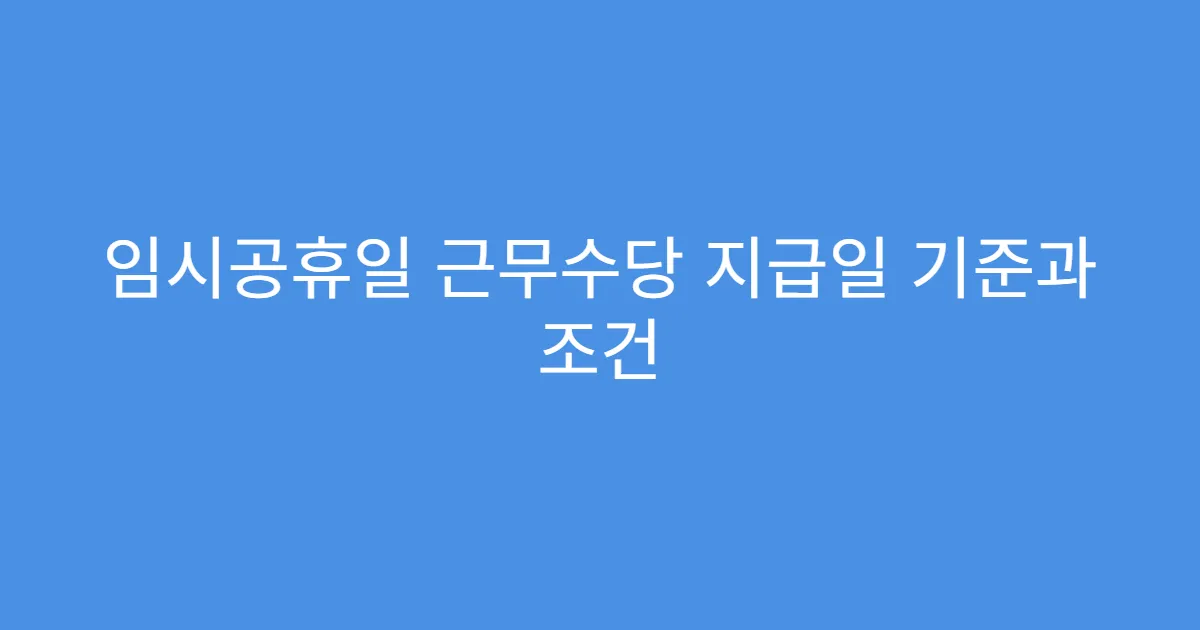 임시공휴일 근무수당 지급일 기준과 조건