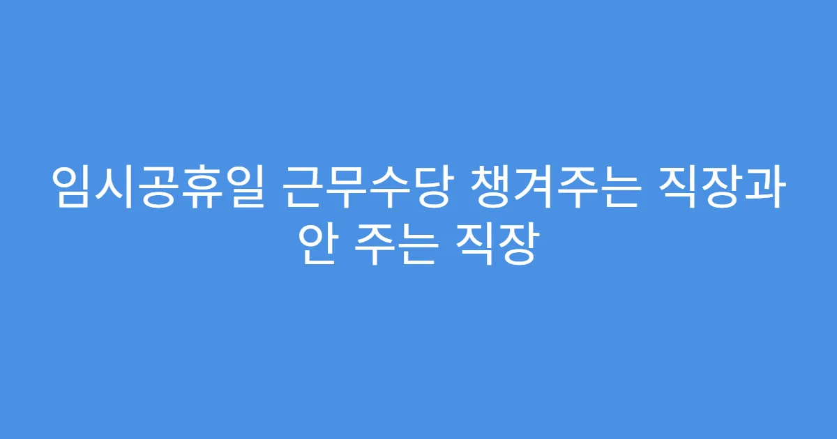 임시공휴일 근무수당 챙겨주는 직장과 안 주는 직장