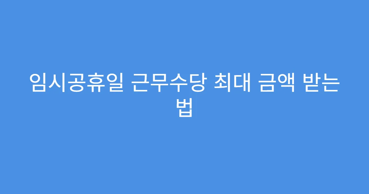 임시공휴일 근무수당 최대 금액 받는 법