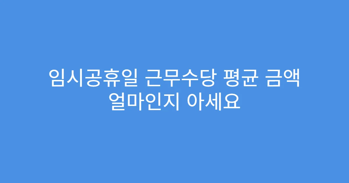 임시공휴일 근무수당 평균 금액 얼마인지 아세요
