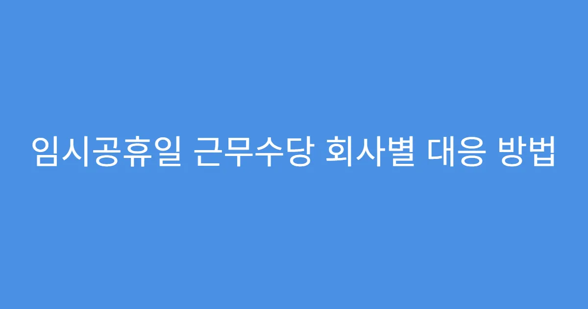 임시공휴일 근무수당 회사별 대응 방법