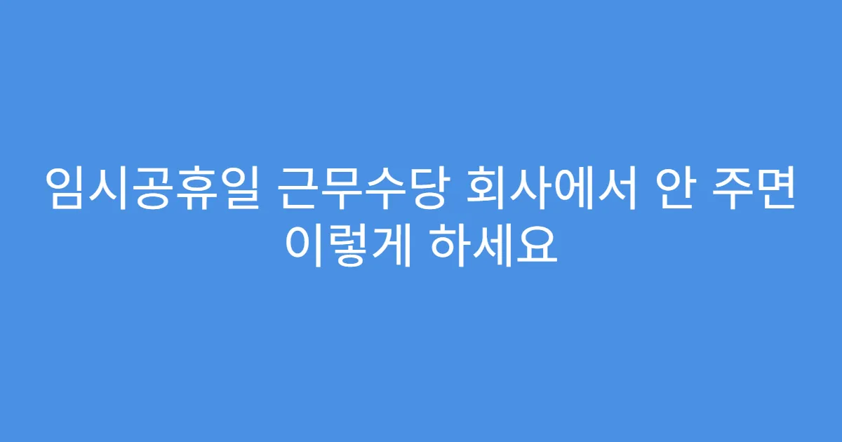 임시공휴일 근무수당 회사에서 안 주면 이렇게 하세요