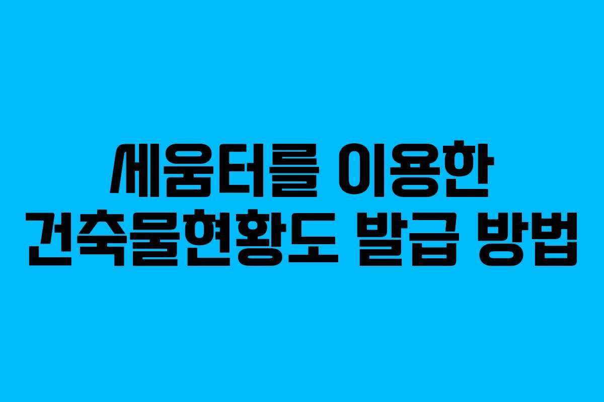 세움터를 이용한 건축물현황도 발급 방법 세움터를 이용한 건축물현황도 발급 방법
