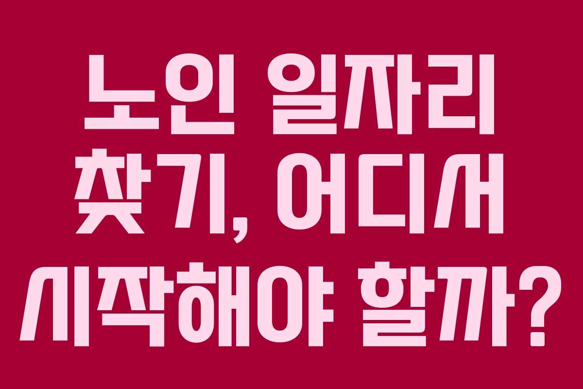 노인 일자리 찾기, 어디서 시작해야 할까?
