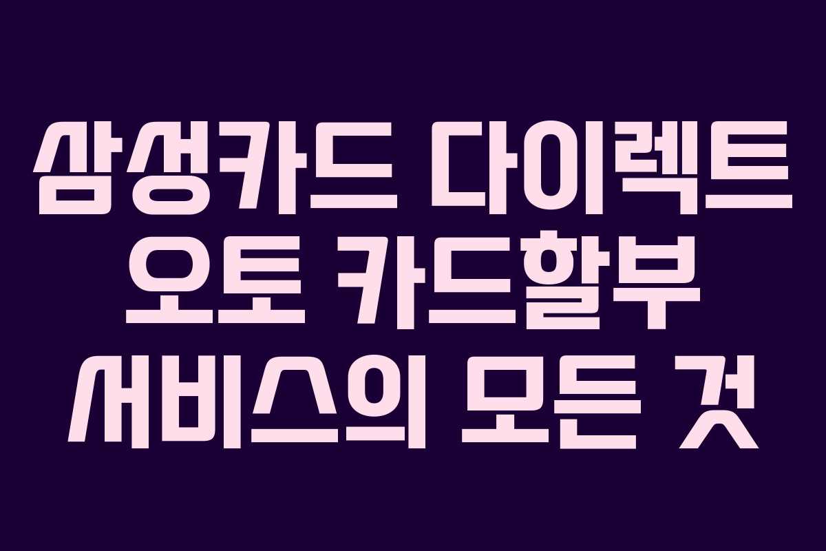 삼성카드 다이렉트 오토 카드할부 서비스의 모든 것