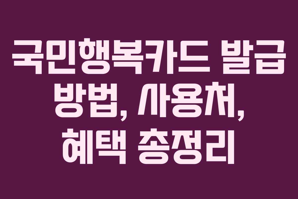 국민행복카드 발급 방법, 사용처, 혜택 총정리