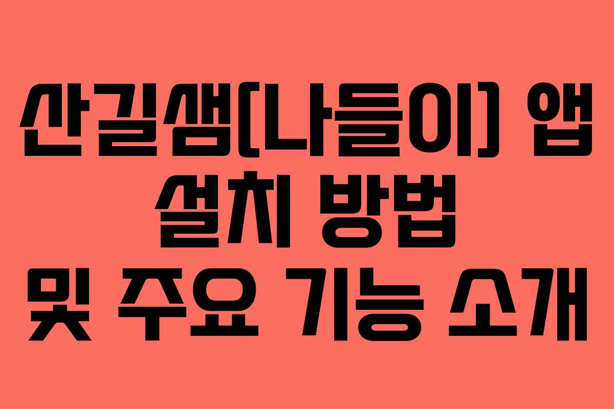 산길샘[나들이] 앱 설치 방법 및 주요 기능 소개