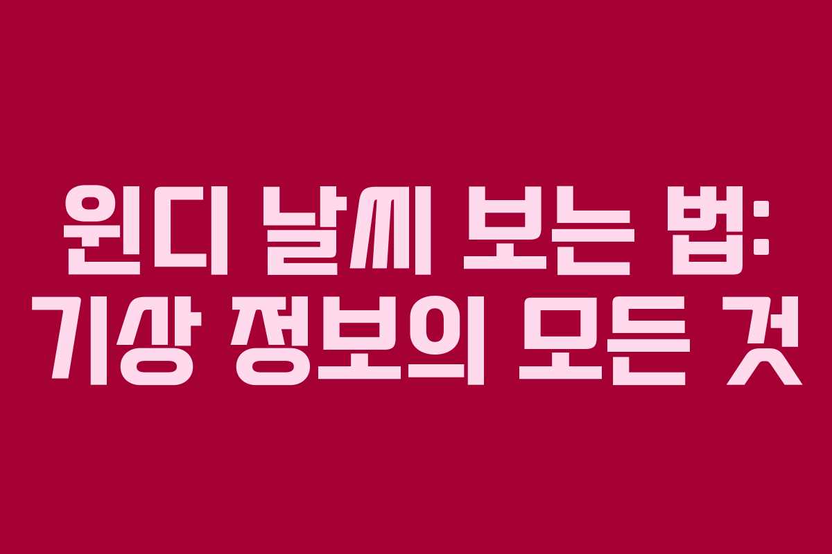 윈디 날씨 보는 법: 기상 정보의 모든 것 윈디 날씨 보는 법: 기상 정보의 모든 것
