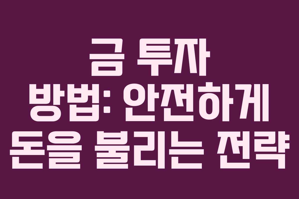 금 투자 방법: 안전하게 돈을 불리는 전략