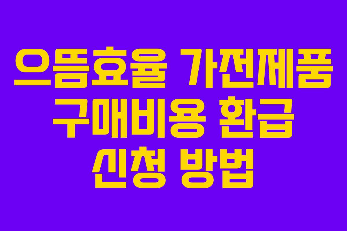 으뜸효율 가전제품 구매비용 환급 신청 방법 으뜸효율 가전제품 구매비용 환급 신청 방법
