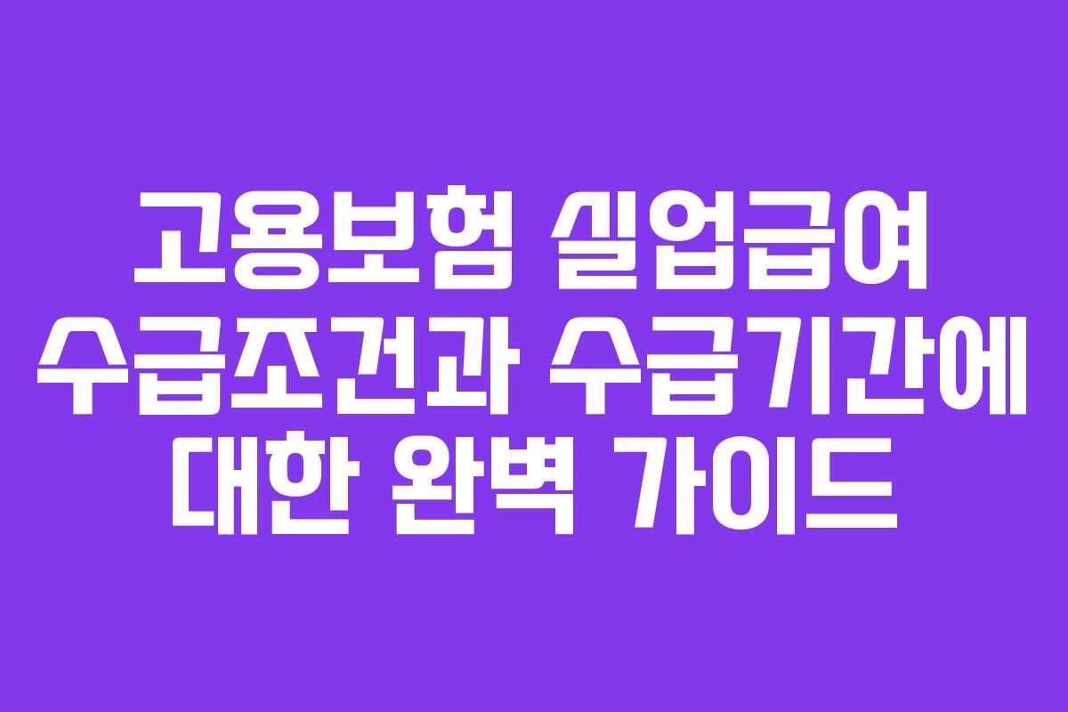 고용보험 실업급여 수급조건과 수급기간에 대한 완벽 가이드 고용보험 실업급여 수급조건과 수급기간에 대한 완벽 가이드