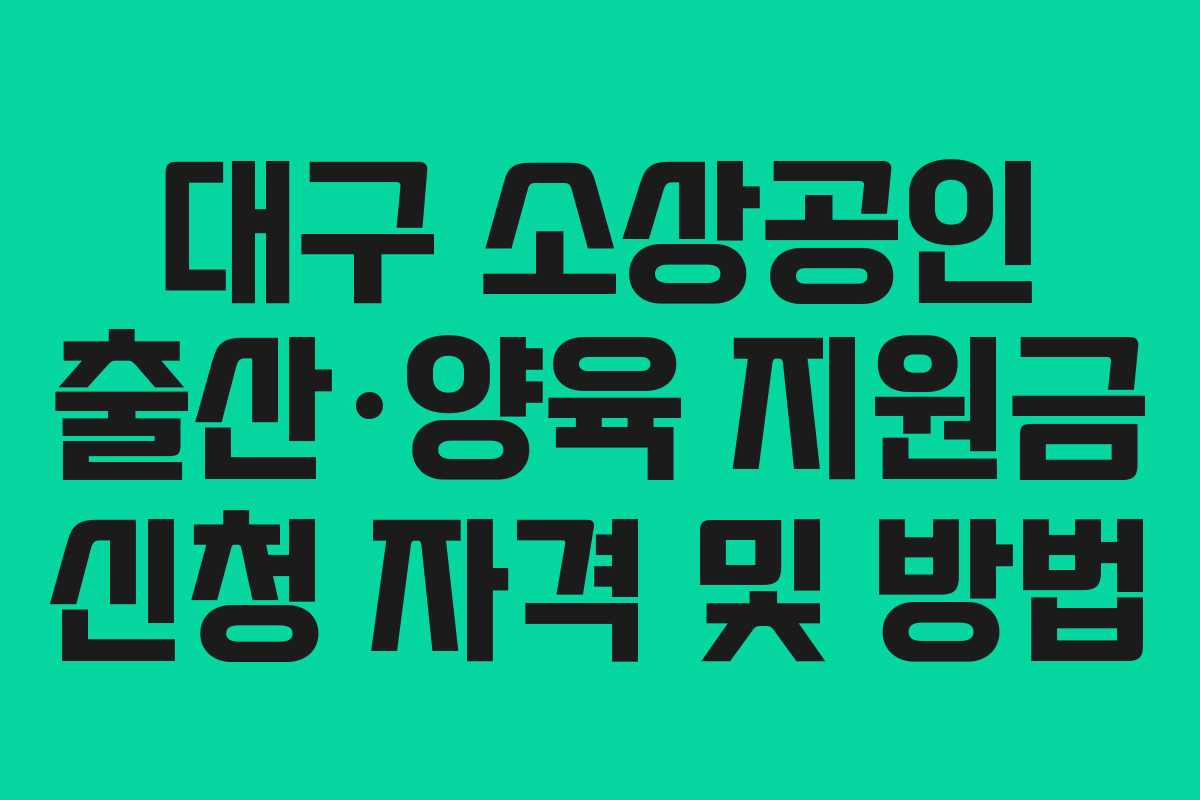 대구 소상공인 출산·양육 지원금 신청 자격 및 방법 대구 소상공인 출산·양육 지원금 신청 자격 및 방법
