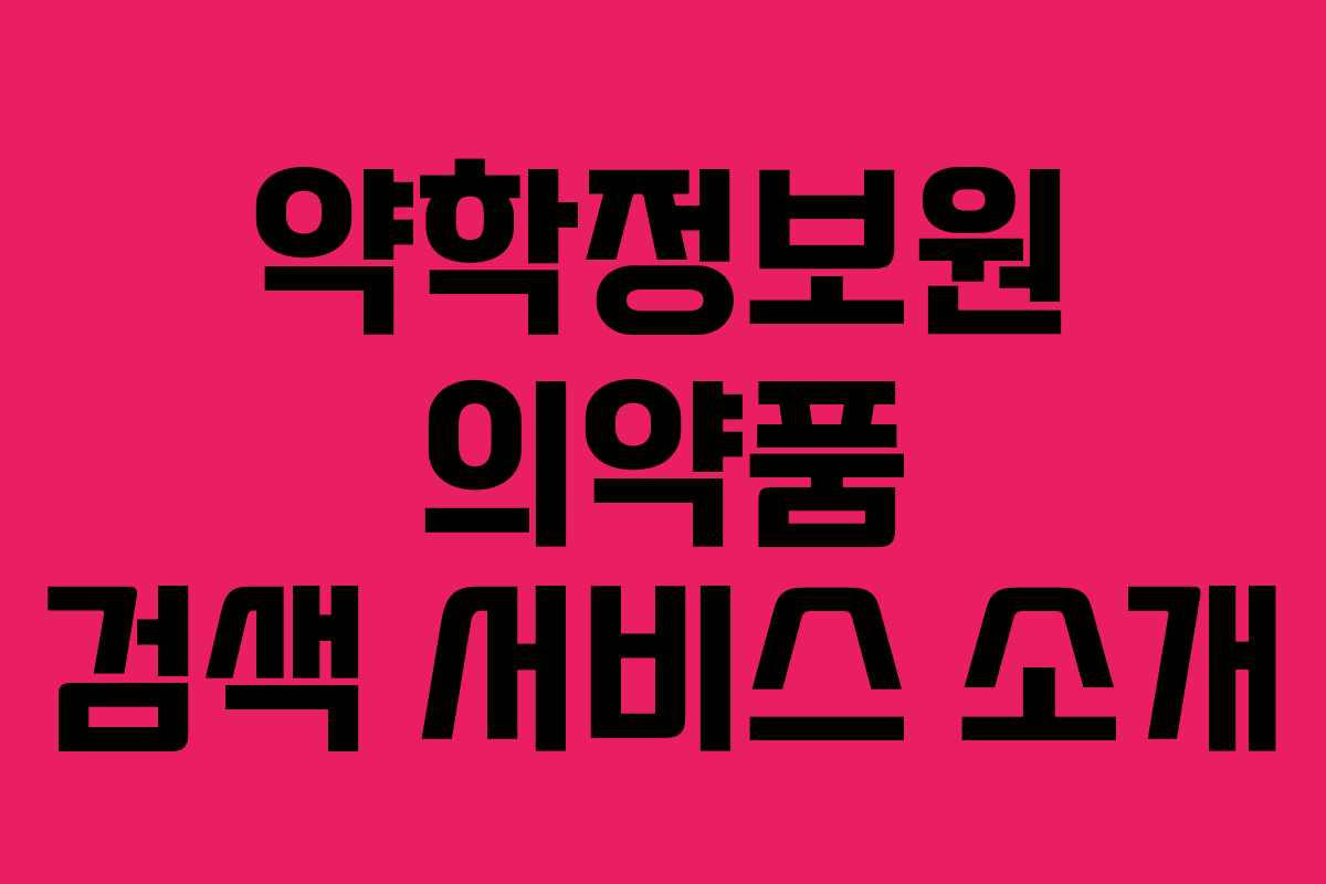 약학정보원 의약품 검색 서비스 소개 약학정보원 의약품 검색 서비스 소개