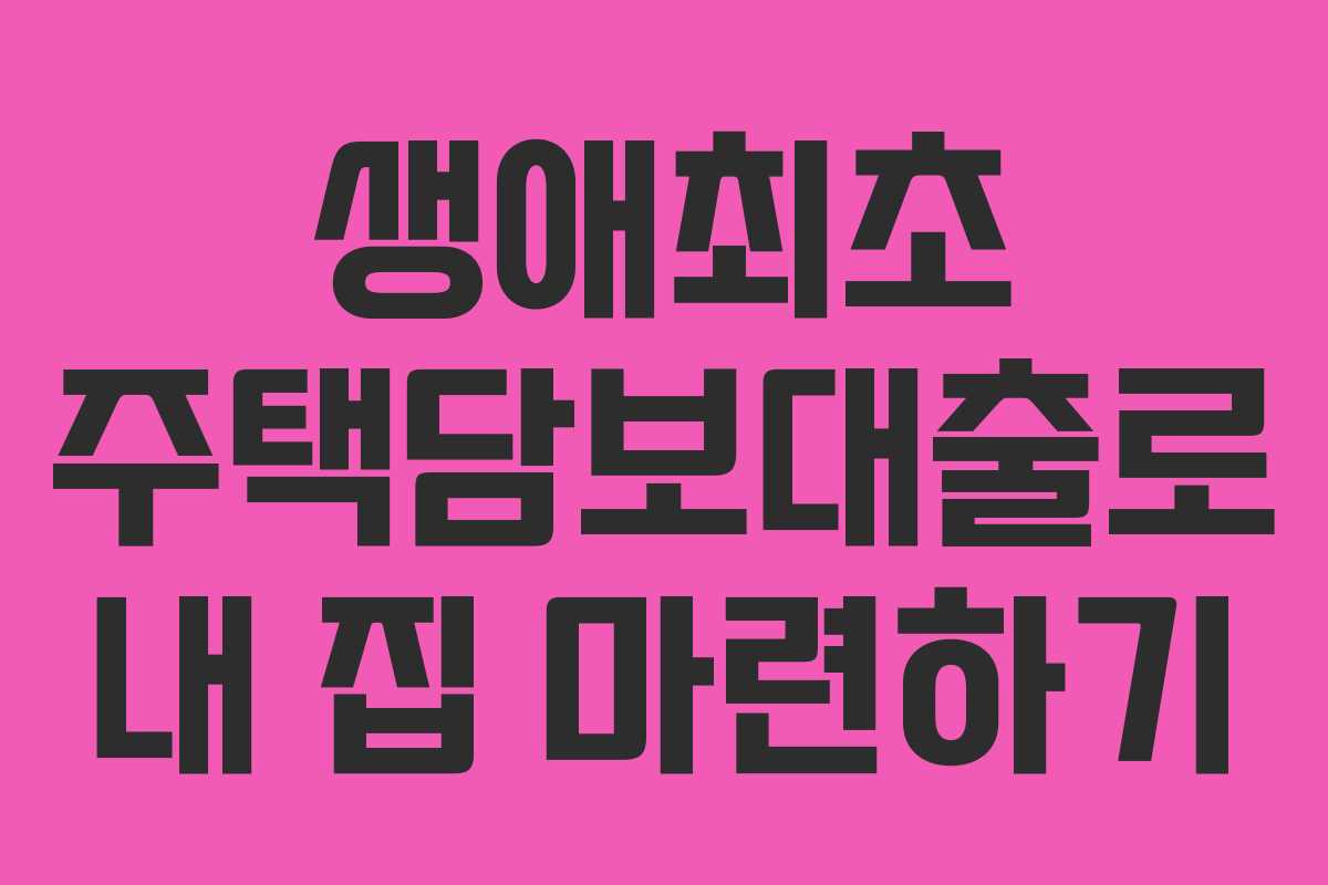 생애최초 주택담보대출로 내 집 마련하기