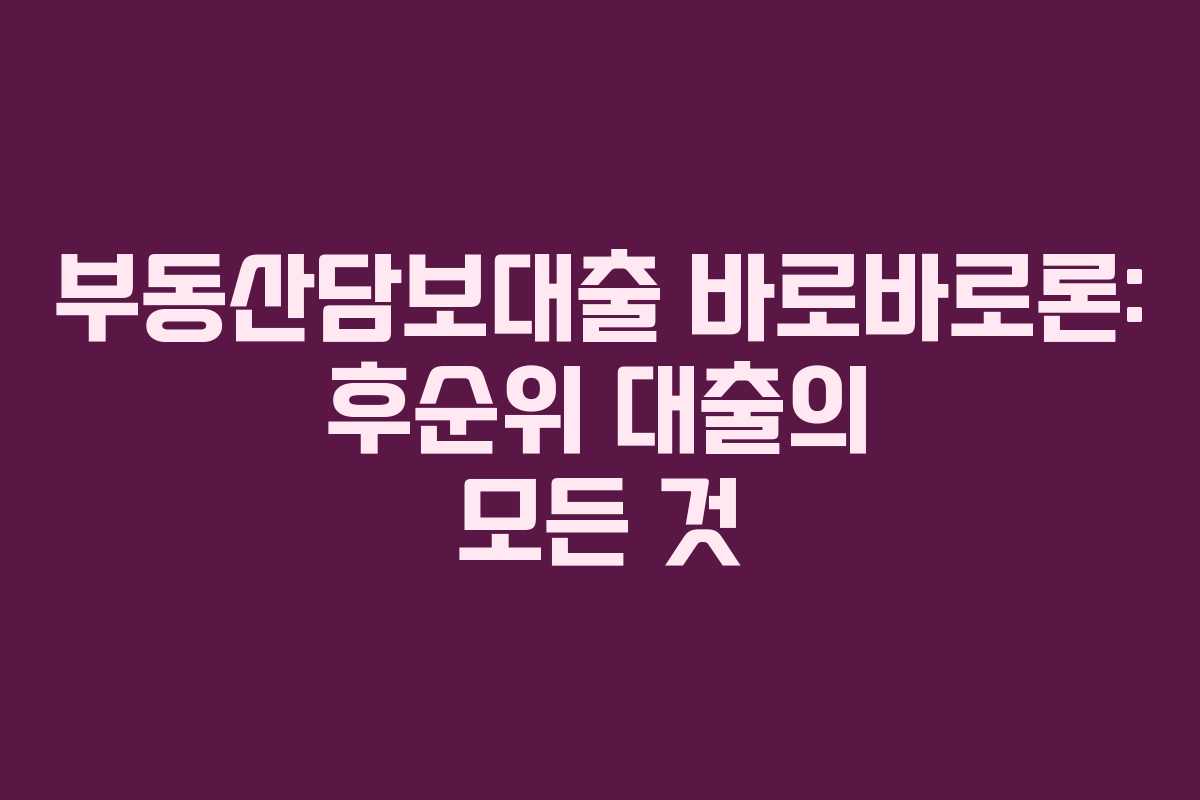 부동산담보대출 바로바로론: 후순위 대출의 모든 것