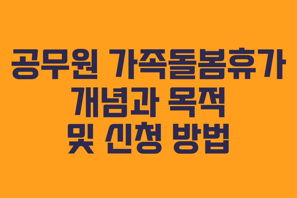 공무원 가족돌봄휴가 개념과 목적 및 신청 방법 공무원 가족돌봄휴가 개념과 목적 및 신청 방법