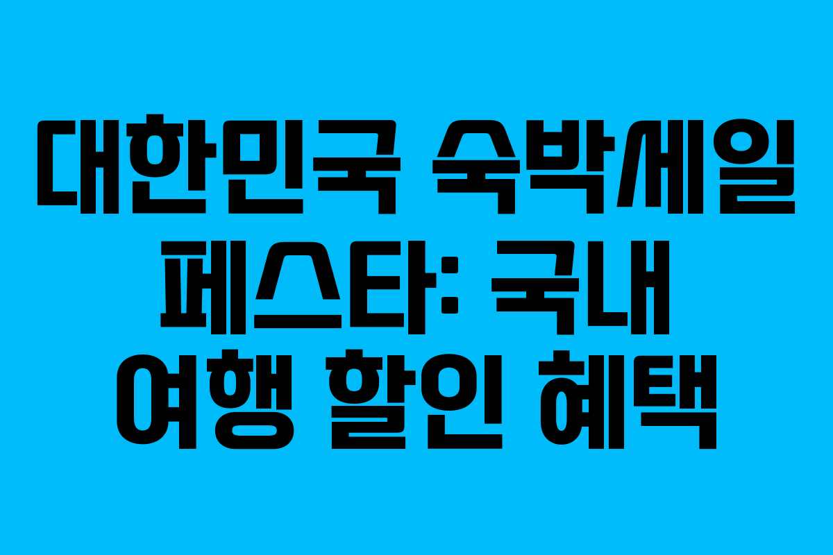 대한민국 숙박세일 페스타: 국내 여행 할인 혜택 대한민국 숙박세일 페스타: 국내 여행 할인 혜택