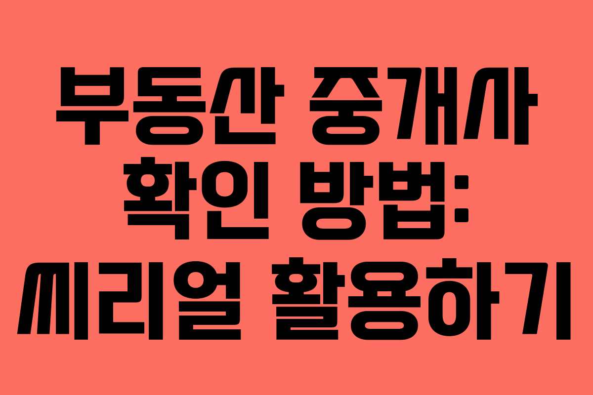 부동산 중개사 확인 방법: 씨리얼 활용하기 부동산 중개사 확인 방법: 씨리얼 활용하기