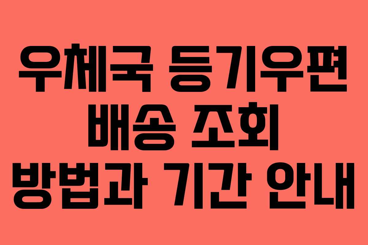 우체국 등기우편 배송 조회 방법과 기간 안내 우체국 등기우편 배송 조회 방법과 기간 안내