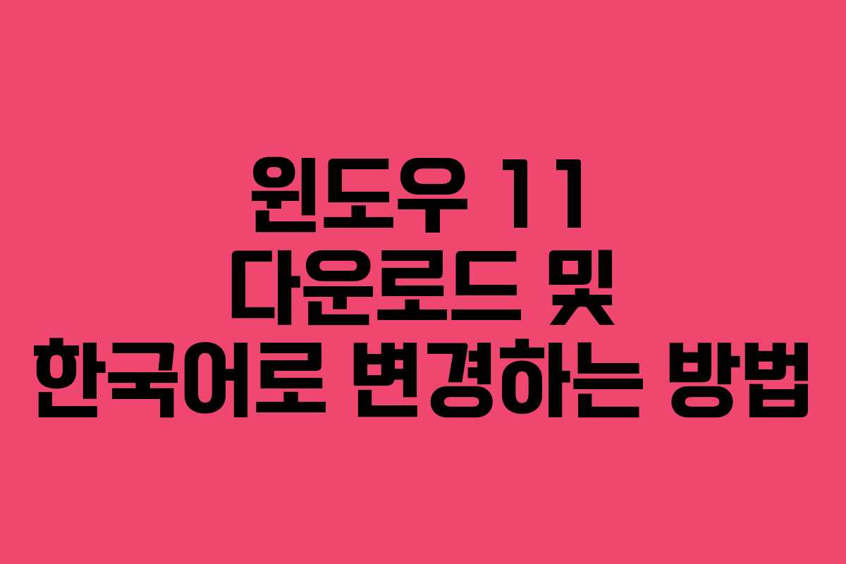 윈도우 11 다운로드 및 한국어로 변경하는 방법 윈도우 11 다운로드 및 한국어로 변경하는 방법