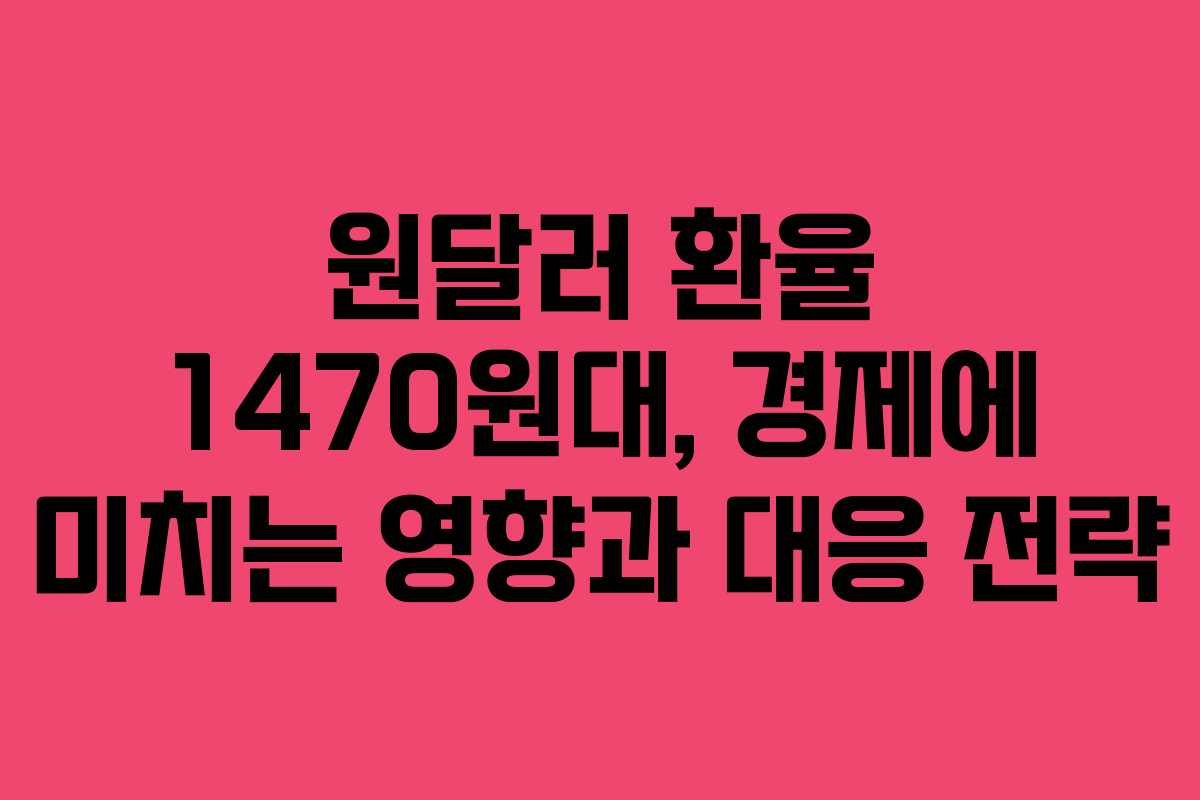 원달러 환율 1470원대, 경제에 미치는 영향과 대응 전략 원달러 환율 1470원대, 경제에 미치는 영향과 대응 전략