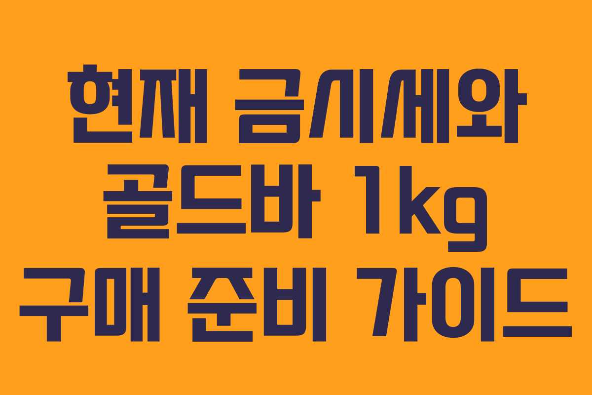현재 금시세와 골드바 1kg 구매 준비 가이드 현재 금시세와 골드바 1kg 구매 준비 가이드