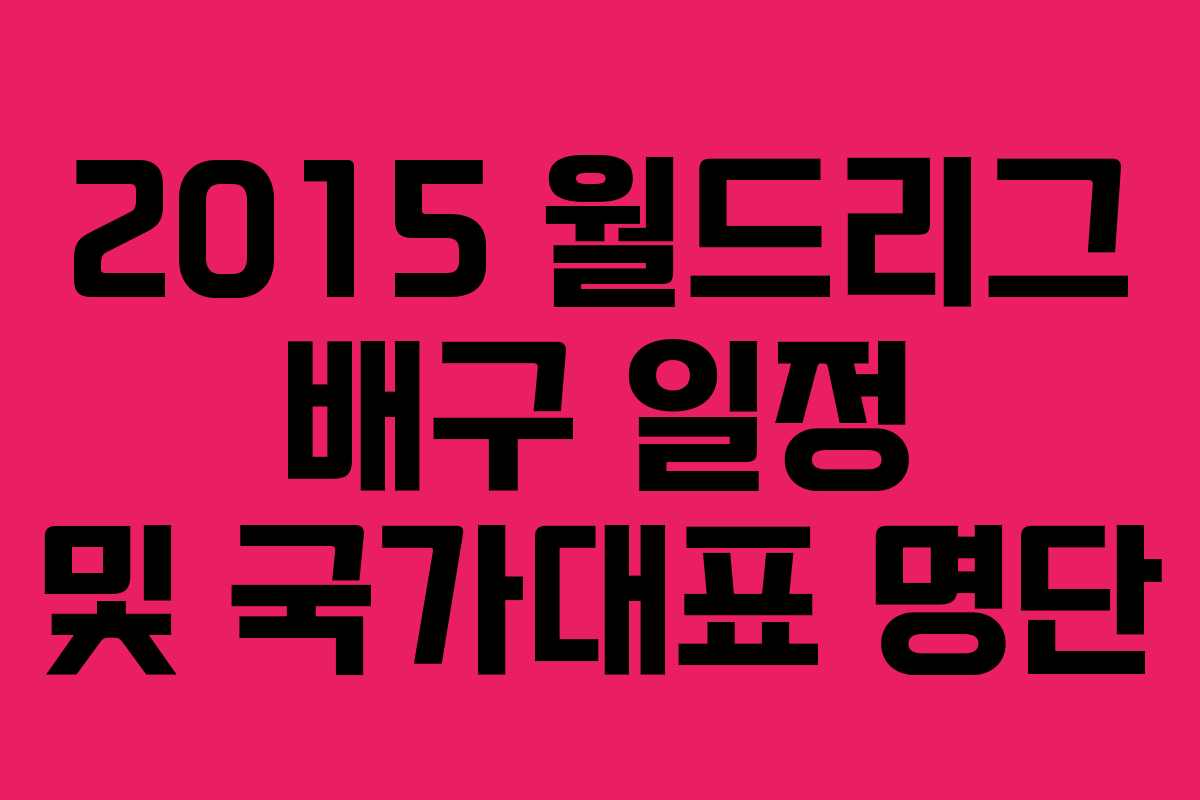 2015 월드리그 배구 일정 및 국가대표 명단 2015 월드리그 배구 일정 및 국가대표 명단