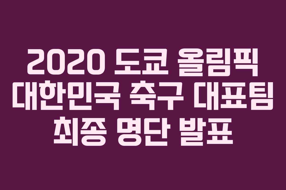 2020 도쿄 올림픽 대한민국 축구 대표팀 최종 명단 발표 2020 도쿄 올림픽 대한민국 축구 대표팀 최종 명단 발표