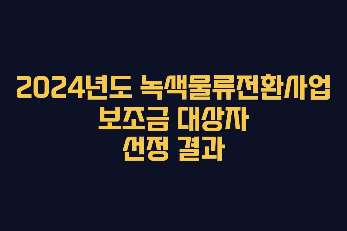 2024년도 녹색물류전환사업 보조금 대상자 선정 결과