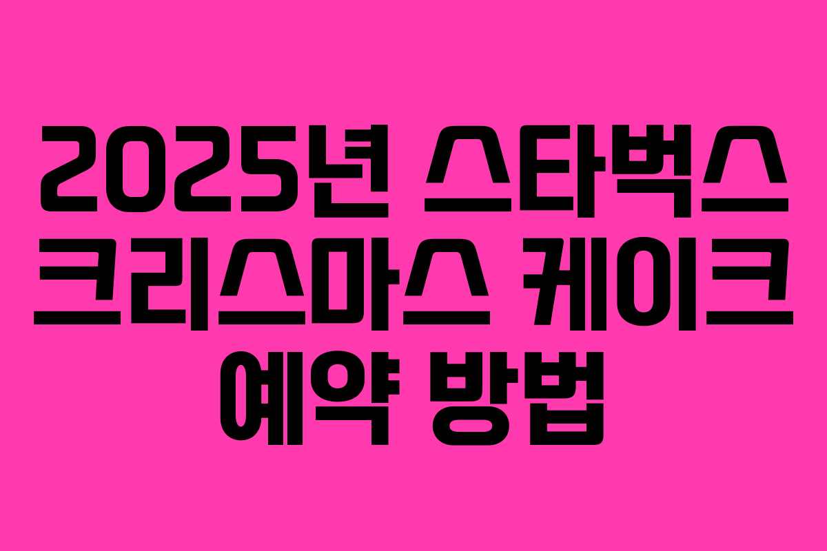 2025년 스타벅스 크리스마스 케이크 예약 방법 2025년 스타벅스 크리스마스 케이크 예약 방법