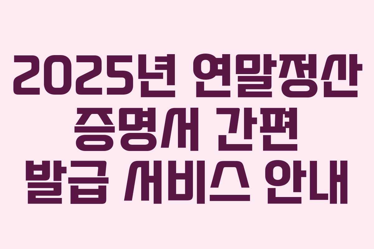 2025년 연말정산 증명서 간편 발급 서비스 안내 2025년 연말정산 증명서 간편 발급 서비스 안내