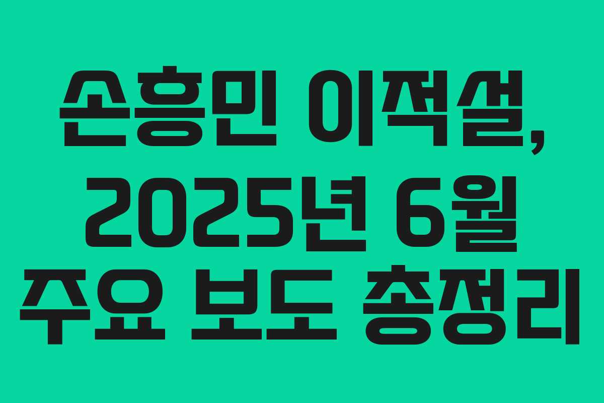 손흥민 이적설, 2025년 6월 주요 보도 총정리 손흥민 이적설, 2025년 6월 주요 보도 총정리