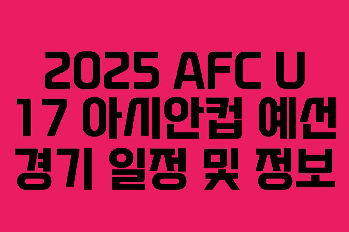 2025 AFC U 17 아시안컵 예선 경기 일정 및 정보 2025 AFC U 17 아시안컵 예선 경기 일정 및 정보