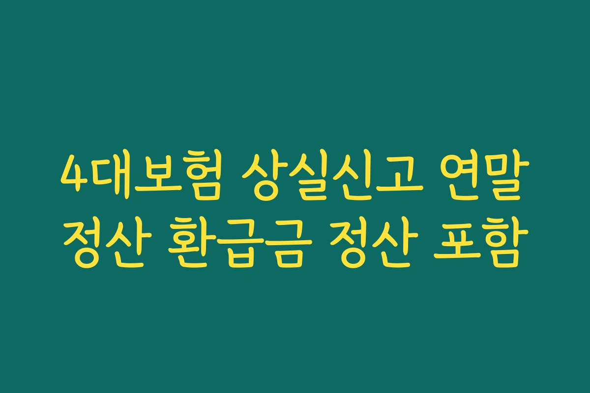 4대보험 상실신고 연말정산 환급금 정산 포함