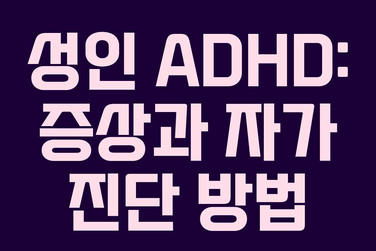 성인 ADHD: 증상과 자가 진단 방법 성인 ADHD: 증상과 자가 진단 방법