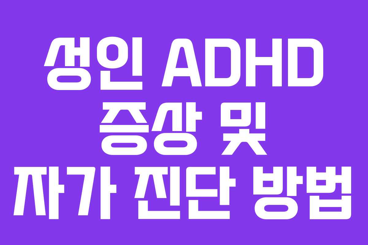 성인 ADHD 증상 및 자가 진단 방법 성인 ADHD 증상 및 자가 진단 방법
