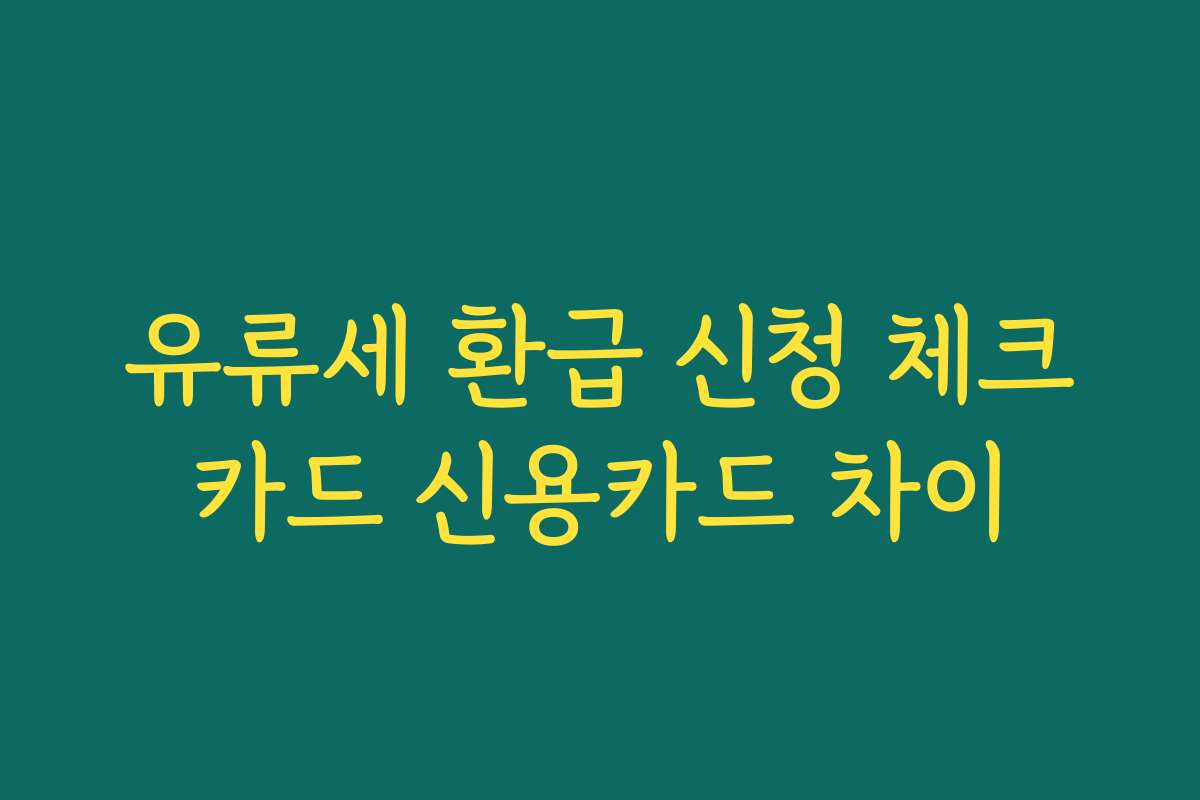 유류세 환급 신청 체크카드 신용카드 차이
