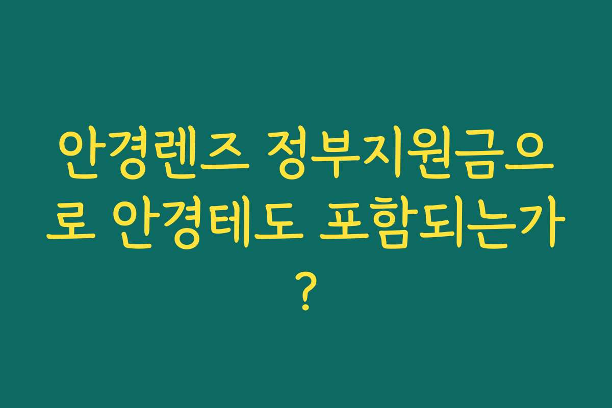 안경렌즈 정부지원금으로 안경테도 포함되는가? 안경렌즈 정부지원금으로 안경테도 포함되는가?