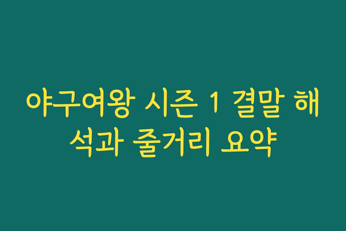 야구여왕 시즌 1 결말 해석과 줄거리 요약