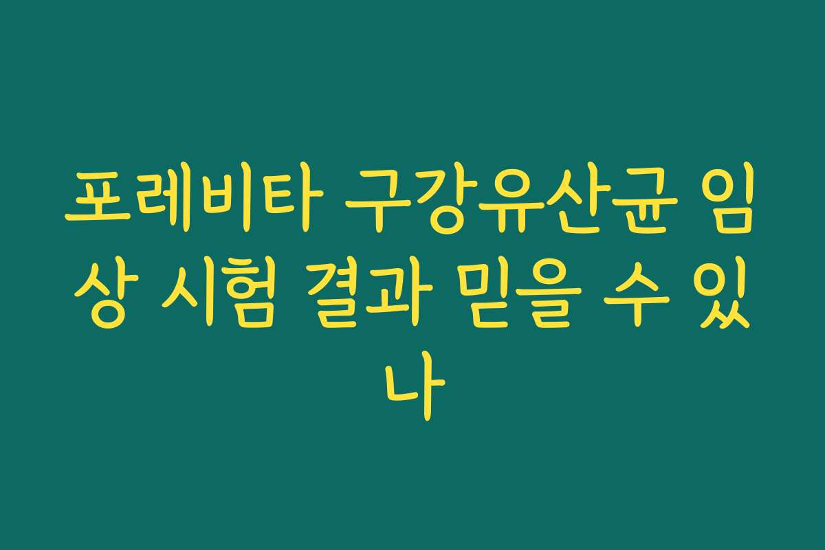 포레비타 구강유산균 임상 시험 결과 믿을 수 있나 포레비타 구강유산균 임상 시험 결과 믿을 수 있나