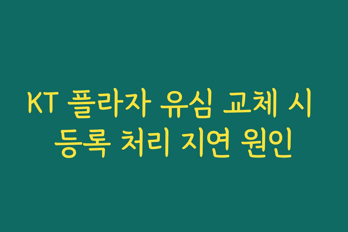 KT 플라자 유심 교체 시 등록 처리 지연 원인 KT 플라자 유심 교체 시 등록 처리 지연 원인
