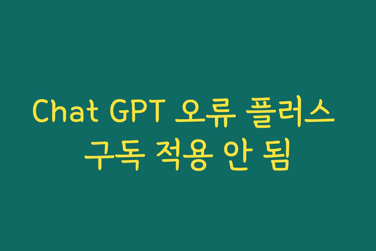 Chat GPT 오류 플러스 구독 적용 안 됨